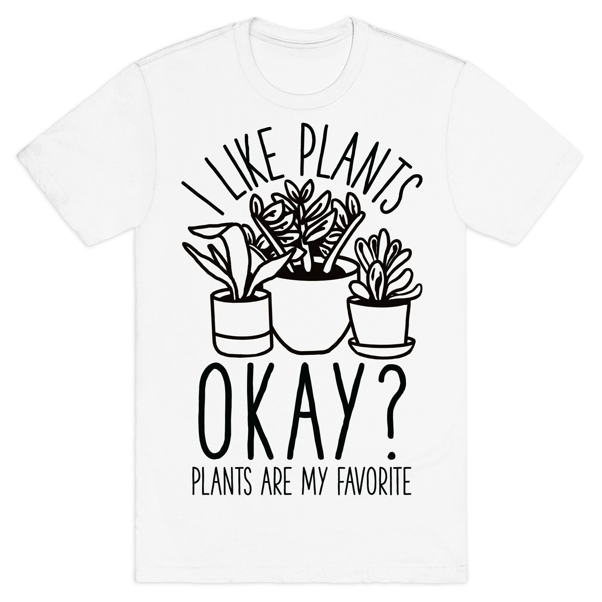 I Like Plants Okay Plants Are My Favorite T-Shirt